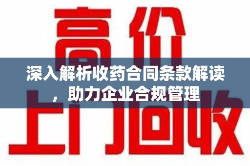 宿州深入解析收药合同条款解读，助力企业合规管理