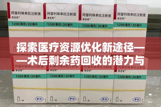 宿州探索医疗资源优化新途径——术后剩余药回收的潜力与挑战