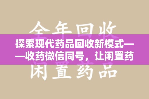 宿州探索现代药品回收新模式——收药微信同号，让闲置药品找到新归宿