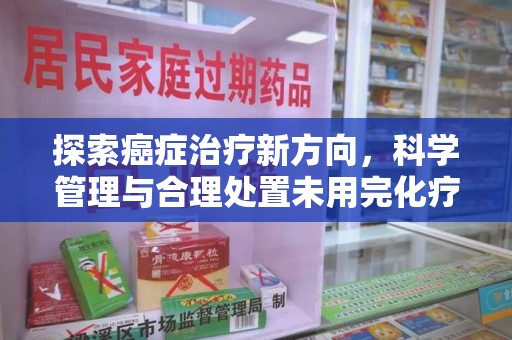 宿州探索癌症治疗新方向，科学管理与合理处置未用完化疗药处理