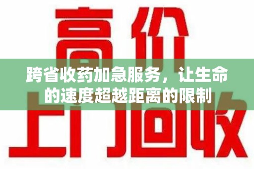 宿州跨省收药加急服务，让生命的速度超越距离的限制