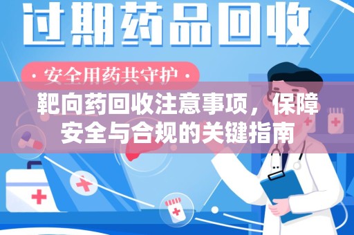 宿州靶向药回收注意事项，保障安全与合规的关键指南