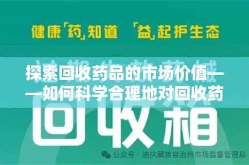 宿州探索回收药品的市场价值——如何科学合理地对回收药品进行估价
