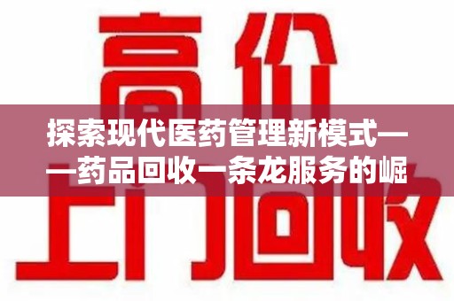 宿州探索现代医药管理新模式——药品回收一条龙服务的崛起与未来