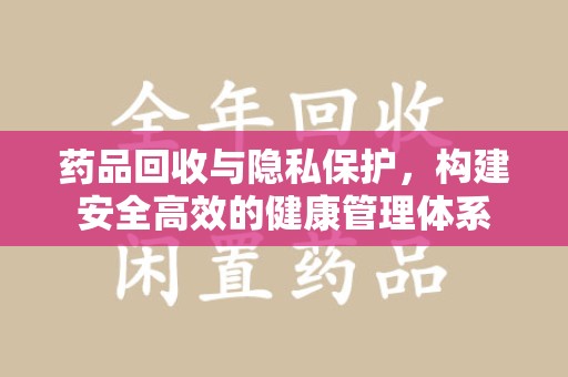 宿州药品回收与隐私保护，构建安全高效的健康管理体系