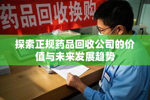 宿州探索正规药品回收公司的价值与未来发展趋势
