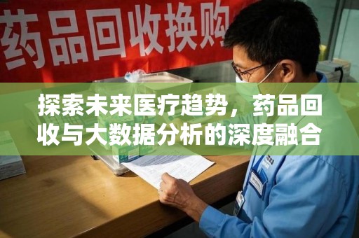 宿州探索未来医疗趋势，药品回收与大数据分析的深度融合