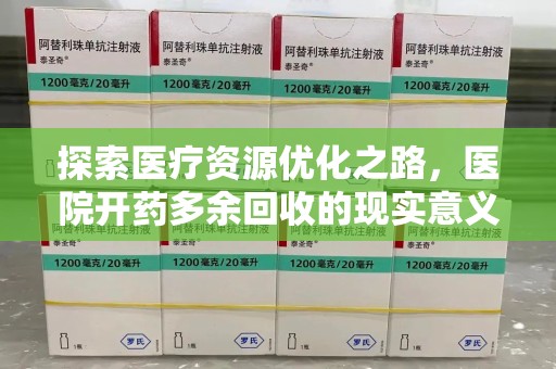 宿州探索医疗资源优化之路，医院开药多余回收的现实意义与未来方向