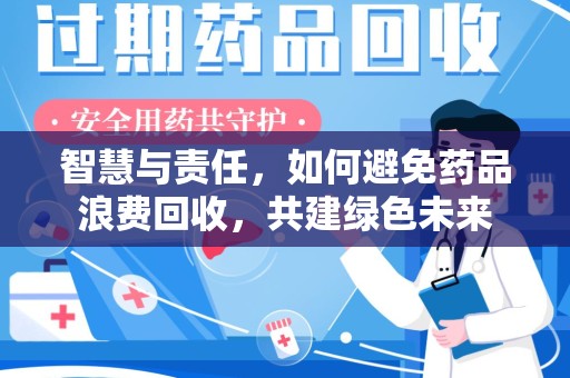 宿州智慧与责任，如何避免药品浪费回收，共建绿色未来