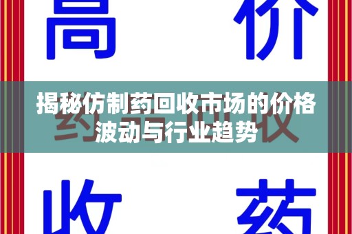 宿州揭秘仿制药回收市场的价格波动与行业趋势