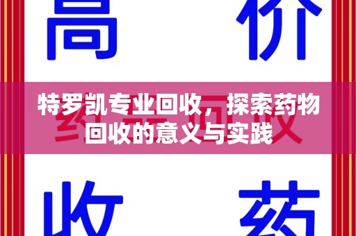 宿州特罗凯专业回收，探索药物回收的意义与实践