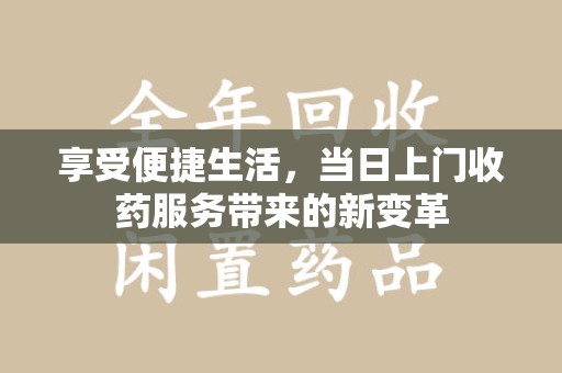 宿州享受便捷生活，当日上门收药服务带来的新变革