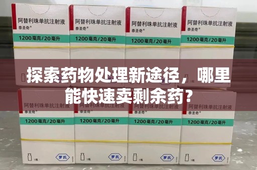 宿州探索药物处理新途径，哪里能快速卖剩余药？