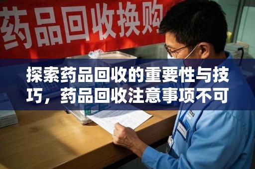 宿州探索药品回收的重要性与技巧，药品回收注意事项不可忽视