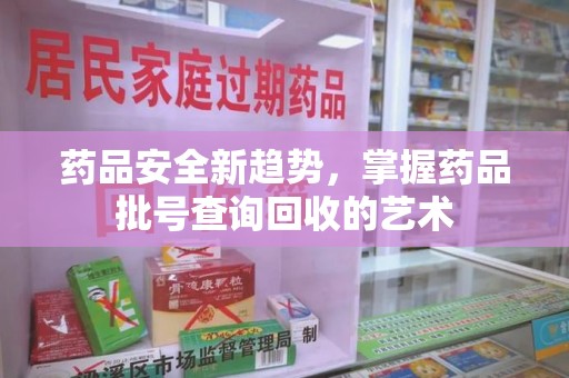 宿州药品安全新趋势，掌握药品批号查询回收的艺术