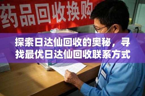 宿州探索日达仙回收的奥秘，寻找最优日达仙回收联系方式之道