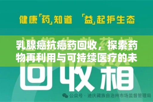 宿州乳腺癌抗癌药回收，探索药物再利用与可持续医疗的未来