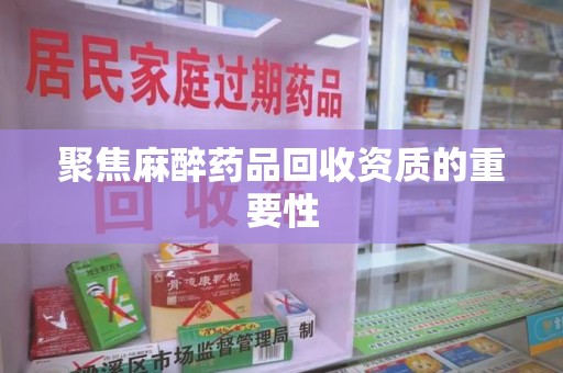 宿州聚焦麻醉药品回收资质的重要性