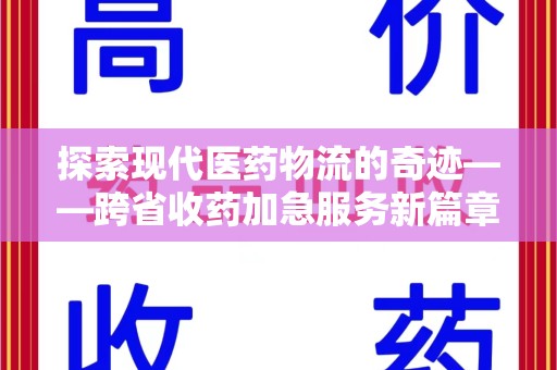 宿州探索现代医药物流的奇迹——跨省收药加急服务新篇章