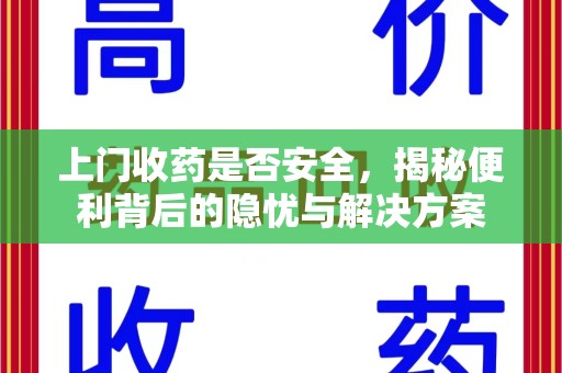 宿州上门收药是否安全，揭秘便利背后的隐忧与解决方案