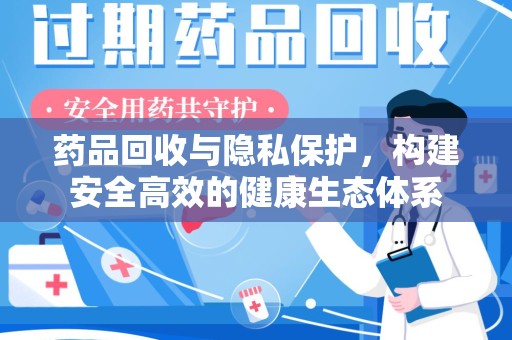 宿州药品回收与隐私保护，构建安全高效的健康生态体系