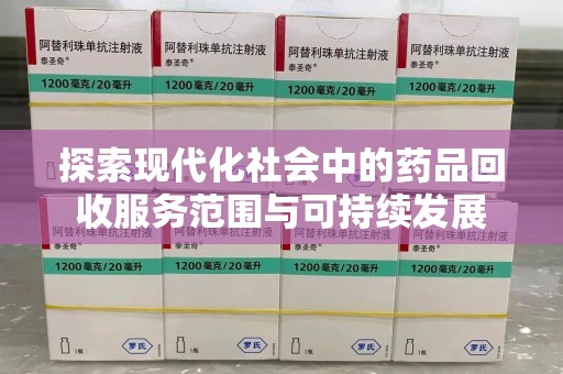 宿州探索现代化社会中的药品回收服务范围与可持续发展