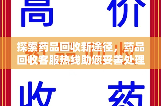 宿州探索药品回收新途径，药品回收客服热线助您妥善处理闲置药物