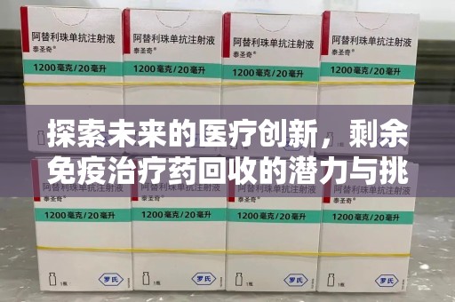 宿州探索未来的医疗创新，剩余免疫治疗药回收的潜力与挑战