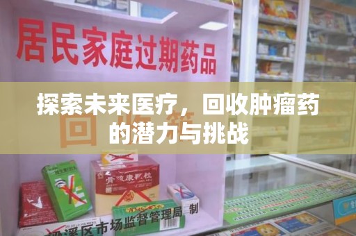 宿州探索未来医疗，回收肿瘤药的潜力与挑战
