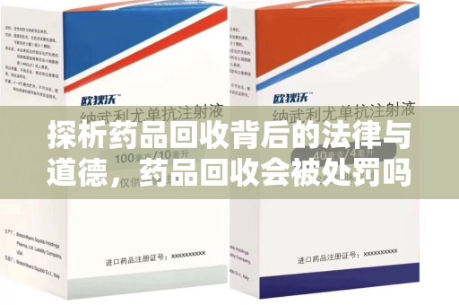宿州探析药品回收背后的法律与道德，药品回收会被处罚吗，你真的了解吗？