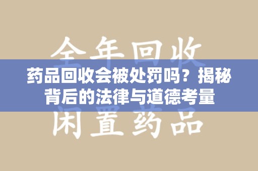 宿州药品回收会被处罚吗？揭秘背后的法律与道德考量