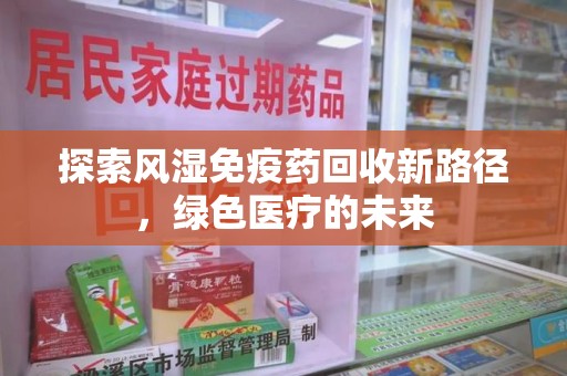 宿州探索风湿免疫药回收新路径，绿色医疗的未来