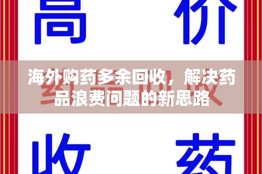 宿州海外购药多余回收，解决药品浪费问题的新思路