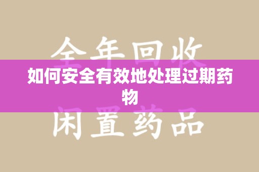宿州如何安全有效地处理过期药物