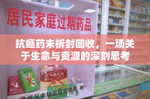 宿州抗癌药未拆封回收，一场关于生命与资源的深刻思考