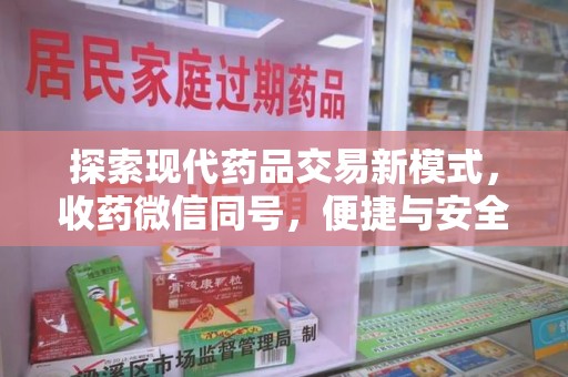 宿州探索现代药品交易新模式，收药微信同号，便捷与安全并存