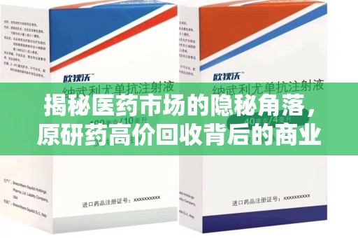 宿州揭秘医药市场的隐秘角落，原研药高价回收背后的商业逻辑与社会影响