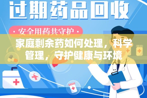 宿州家庭剩余药如何处理，科学管理，守护健康与环境