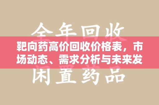 宿州靶向药高价回收价格表，市场动态、需求分析与未来发展