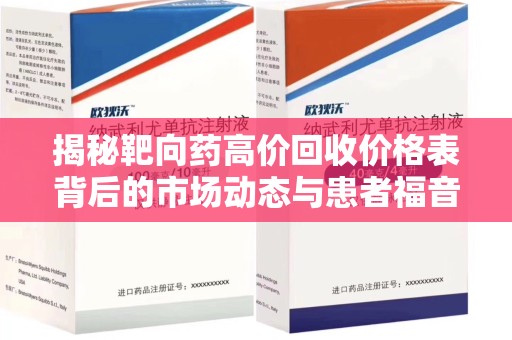 宿州揭秘靶向药高价回收价格表背后的市场动态与患者福音