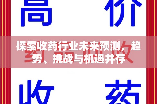 宿州探索收药行业未来预测，趋势、挑战与机遇并存
