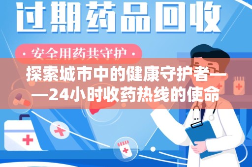 宿州探索城市中的健康守护者——24小时收药热线的使命与意义